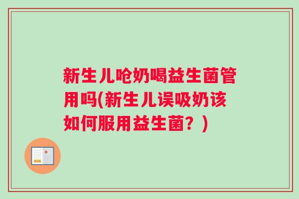 新生儿呛奶喝益生菌管用吗(新生儿误吸奶该如何服用益生菌？)