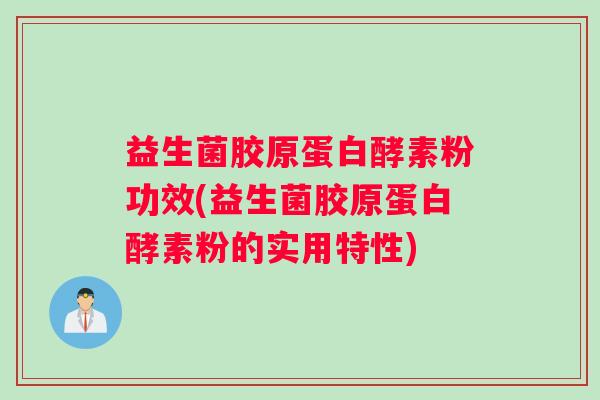 益生菌胶原蛋白酵素粉功效(益生菌胶原蛋白酵素粉的实用特性)