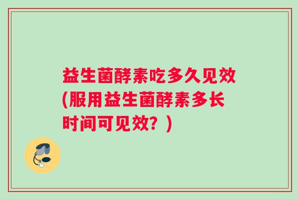 益生菌酵素吃多久见效(服用益生菌酵素多长时间可见效？)