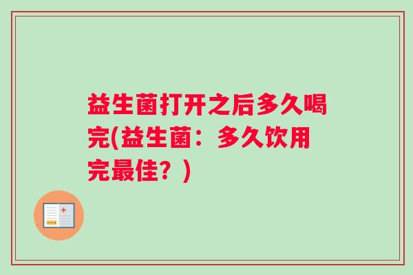 益生菌打开之后多久喝完(益生菌：多久饮用完最佳？)