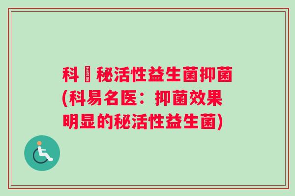 科姈秘活性益生菌抑菌(科易名医：抑菌效果明显的秘活性益生菌)