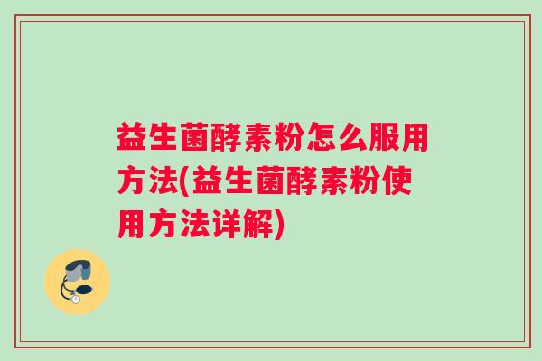 益生菌酵素粉怎么服用方法(益生菌酵素粉使用方法详解)