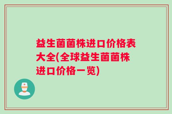 益生菌菌株进口价格表大全(全球益生菌菌株进口价格一览)