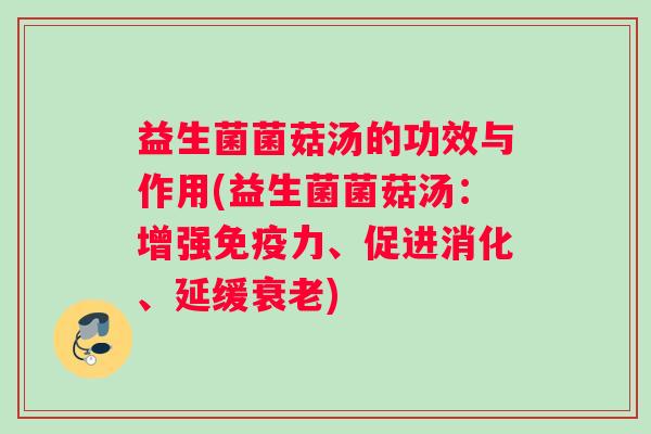 益生菌菌菇汤的功效与作用(益生菌菌菇汤:增强力、促进消化、延缓) 益生菌菌菇汤的功效与作用(益生菌菌菇汤:增强力、促进消化、延缓)