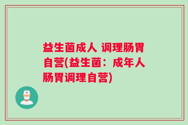 益生菌成人 调理肠胃自营(益生菌：成年人肠胃调理自营)