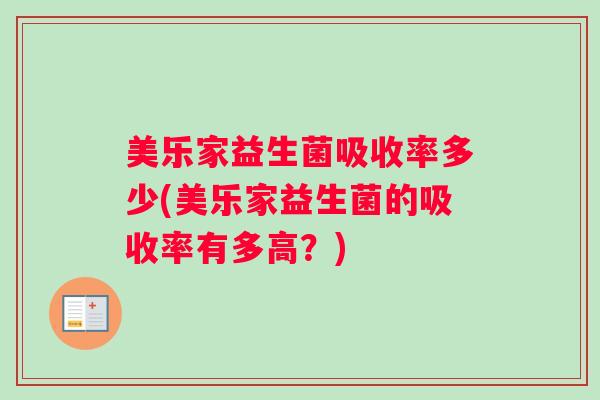 美乐家益生菌吸收率多少(美乐家益生菌的吸收率有多高？)