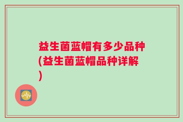 益生菌蓝帽有多少品种(益生菌蓝帽品种详解)