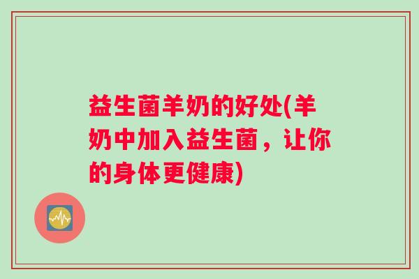 益生菌羊奶的好处(羊奶中加入益生菌，让你的身体更健康)