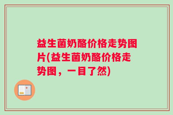 益生菌奶酪价格走势图片(益生菌奶酪价格走势图，一目了然)