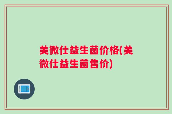 美微仕益生菌价格(美微仕益生菌售价)