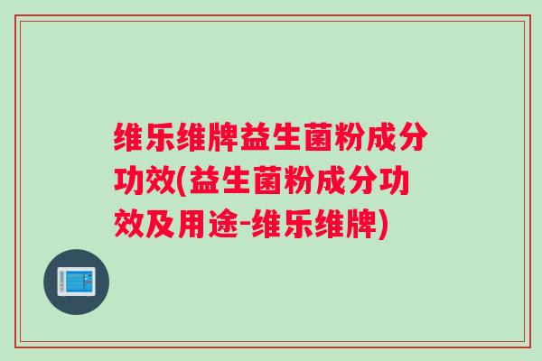维乐维牌益生菌粉成分功效(益生菌粉成分功效及用途-维乐维牌)