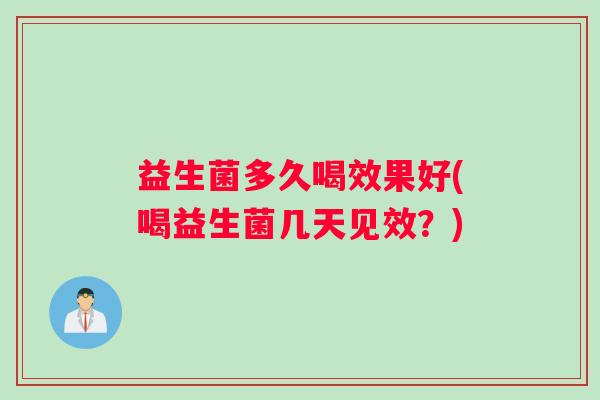 益生菌多久喝效果好(喝益生菌几天见效？)