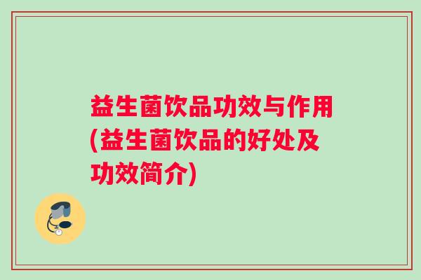 益生菌饮品功效与作用(益生菌饮品的好处及功效简介)