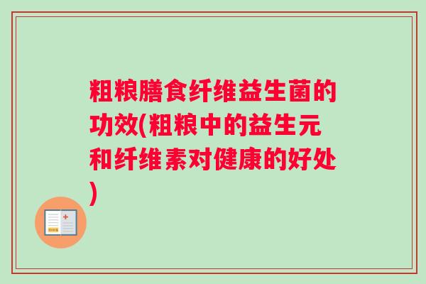 粗粮膳食纤维益生菌的功效(粗粮中的益生元和纤维素对健康的好处)
