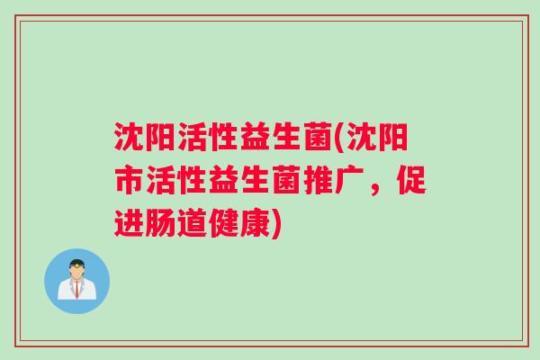 沈阳活性益生菌(沈阳市活性益生菌推广，促进肠道健康)