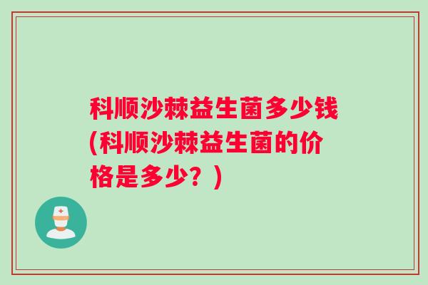 科顺沙棘益生菌多少钱(科顺沙棘益生菌的价格是多少？)