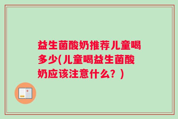 益生菌酸奶推荐儿童喝多少(儿童喝益生菌酸奶应该注意什么？)