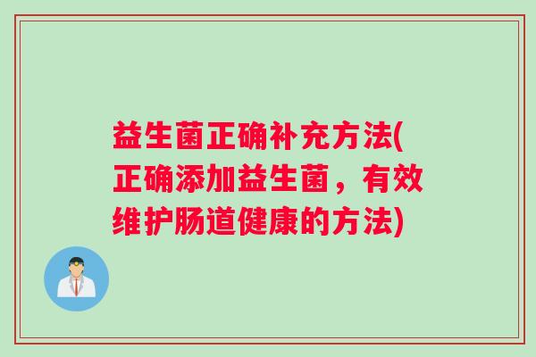 益生菌正确补充方法(正确添加益生菌，有效维护肠道健康的方法)