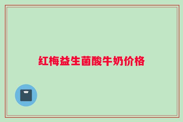 红梅益生菌酸牛奶价格