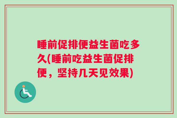 睡前促排便益生菌吃多久(睡前吃益生菌促排便，坚持几天见效果)