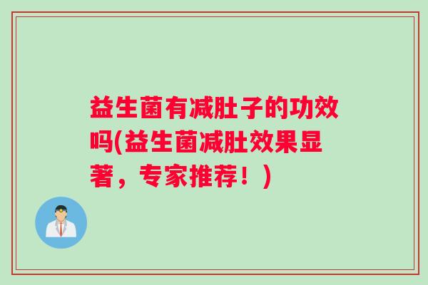 益生菌有减肚子的功效吗(益生菌减肚效果显著，专家推荐！)