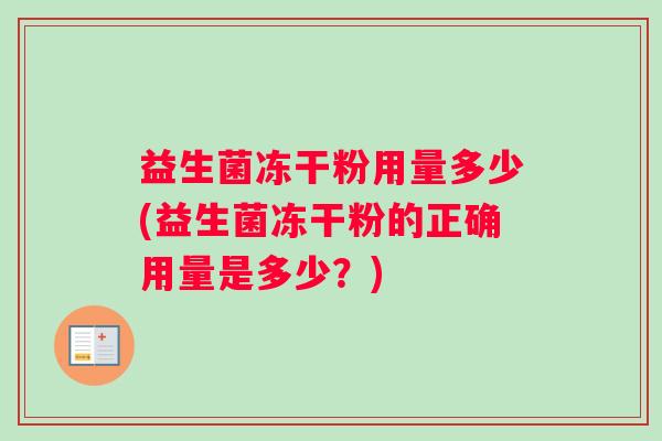 益生菌冻干粉用量多少(益生菌冻干粉的正确用量是多少？)