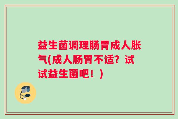 益生菌调理肠胃成人(成人肠胃不适?试试益生菌吧!) 益生菌调理肠胃成人(成人肠胃不适?试试益生菌吧!)