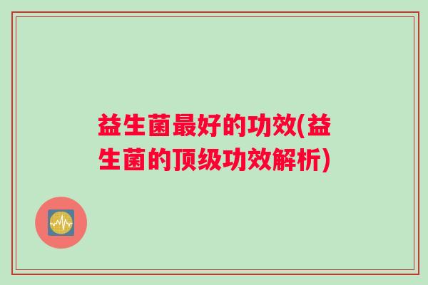 益生菌好的功效(益生菌的功效解析) 益生菌好的功效(益生菌的功效解析)
