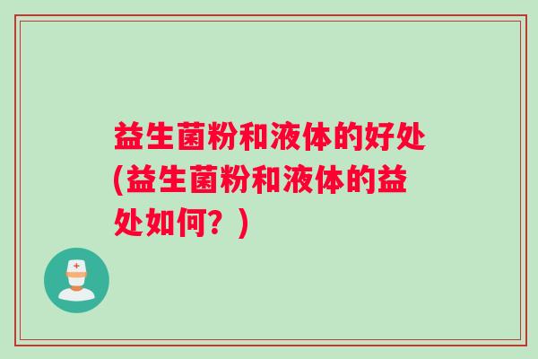 益生菌粉和液体的好处(益生菌粉和液体的益处如何？)