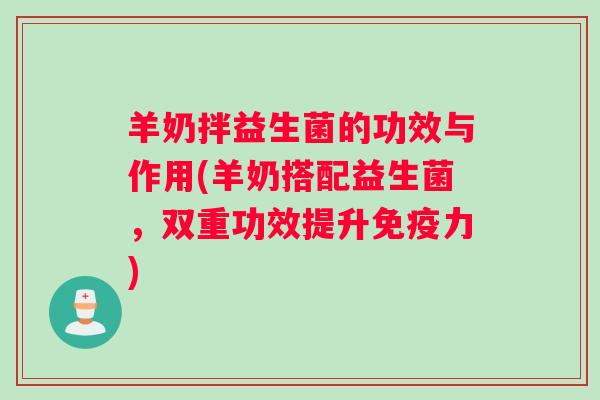 羊奶拌益生菌的功效与作用(羊奶搭配益生菌，双重功效提升免疫力)