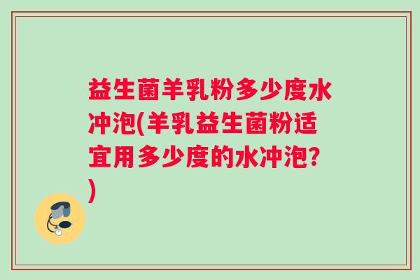 益生菌羊乳粉多少度水冲泡(羊乳益生菌粉适宜用多少度的水冲泡？)