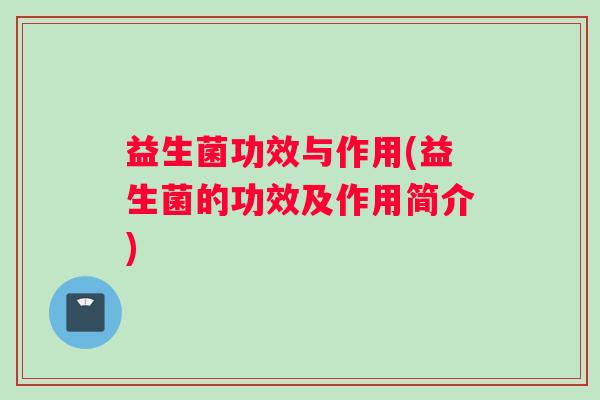 益生菌功效与作用(益生菌的功效及作用简介) 益生菌功效与作用(益生菌的功效及作用简介)