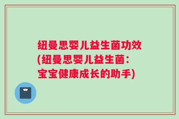 纽曼思婴儿益生菌功效(纽曼思婴儿益生菌：宝宝健康成长的助手)