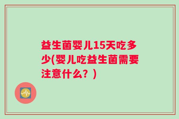 益生菌婴儿15天吃多少(婴儿吃益生菌需要注意什么？)