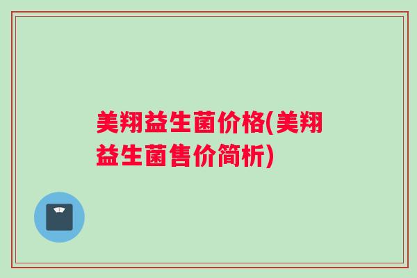 美翔益生菌价格(美翔益生菌售价简析)