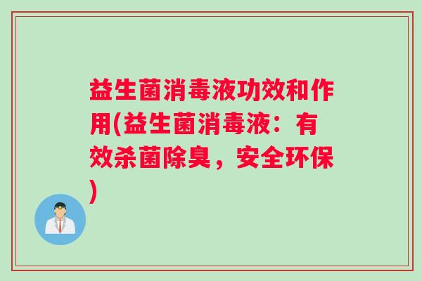 益生菌消毒液功效和作用(益生菌消毒液:有效杀菌除臭,安全环保) 益生菌消毒液功效和作用(益生菌消毒液:有效杀菌除臭,安全环保)