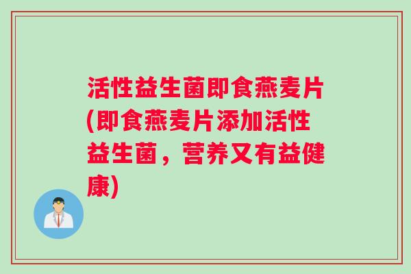 活性益生菌即食燕麦片(即食燕麦片添加活性益生菌,营养又有益健康) 活性益生菌即食燕麦片(即食燕麦片添加活性益生菌,营养又有益健康)