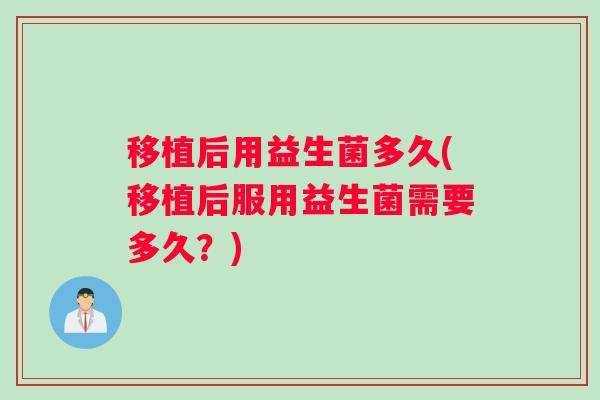 移植后用益生菌多久(移植后服用益生菌需要多久？)