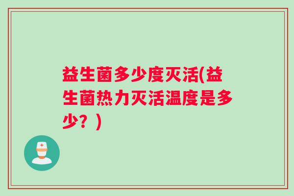 益生菌多少度灭活(益生菌热力灭活温度是多少？)