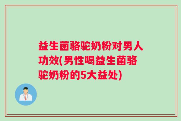 益生菌骆驼奶粉对男人功效(男性喝益生菌骆驼奶粉的5大益处)