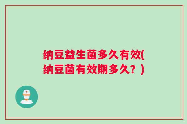 纳豆益生菌多久有效(纳豆菌有效期多久？)