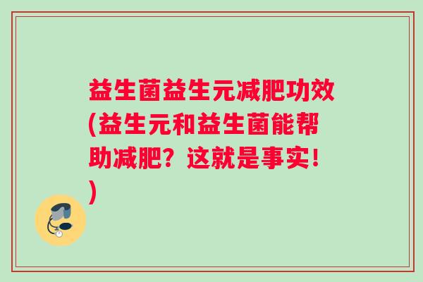 益生菌益生元减肥功效(益生元和益生菌能帮助减肥？这就是事实！)