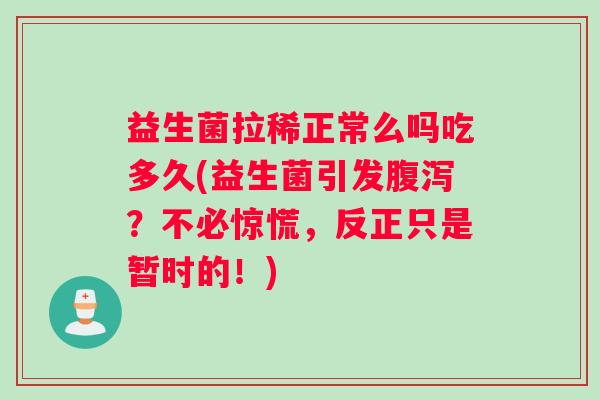 益生菌拉稀正常么吗吃多久(益生菌引发腹泻？不必惊慌，反正只是暂时的！)