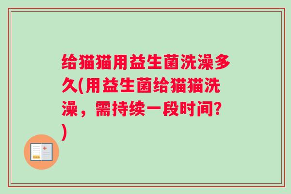 给猫猫用益生菌洗澡多久(用益生菌给猫猫洗澡，需持续一段时间？)
