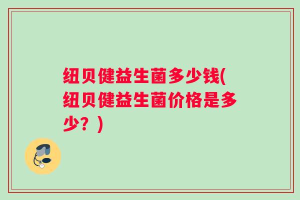 纽贝健益生菌多少钱(纽贝健益生菌价格是多少？)