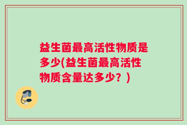 益生菌最高活性物质是多少(益生菌最高活性物质含量达多少？)