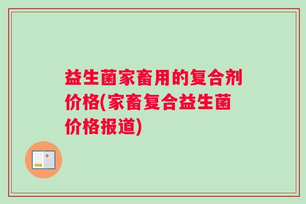 益生菌家畜用的复合剂价格(家畜复合益生菌价格报道)