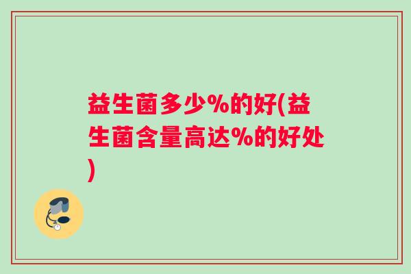 益生菌多少%的好(益生菌含量高达%的好处)