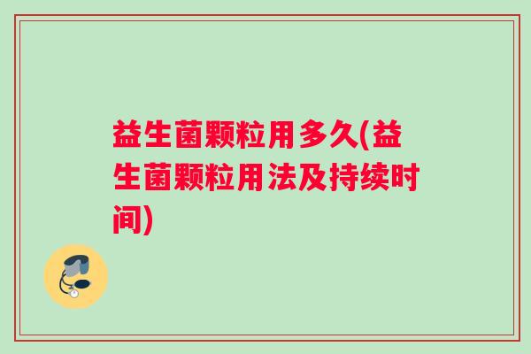 益生菌颗粒用多久(益生菌颗粒用法及持续时间)