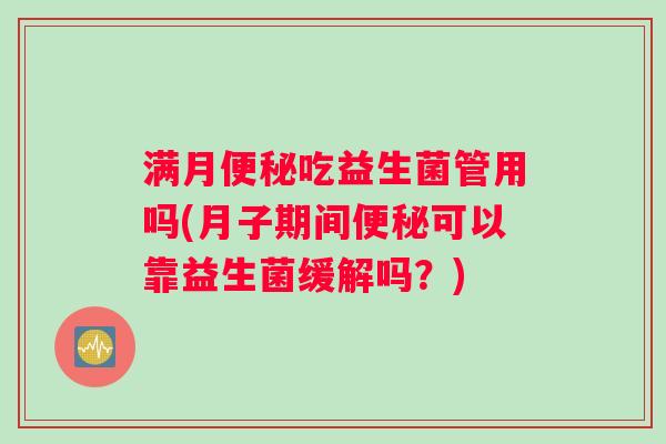 满月吃益生菌管用吗(月子期间可以靠益生菌缓解吗？)